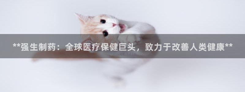 九游会老哥俱乐部交流社区：**强生制药：全球医疗保健巨头，致力于改善人类健康**