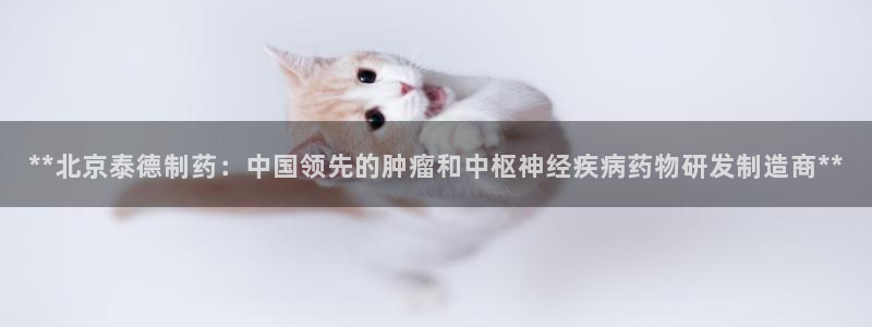 九游老哥俱乐部登录：**北京泰德制药：中国领先的肿瘤和中枢神经疾病药物研发制造商**