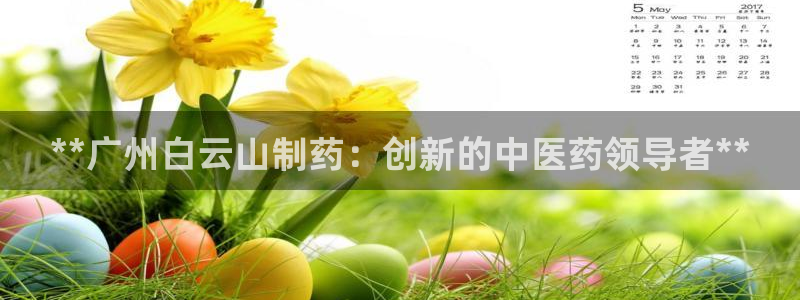 九游会老哥俱乐部必备的交流社区：**广州白云山制药：创新的中医药领导者**