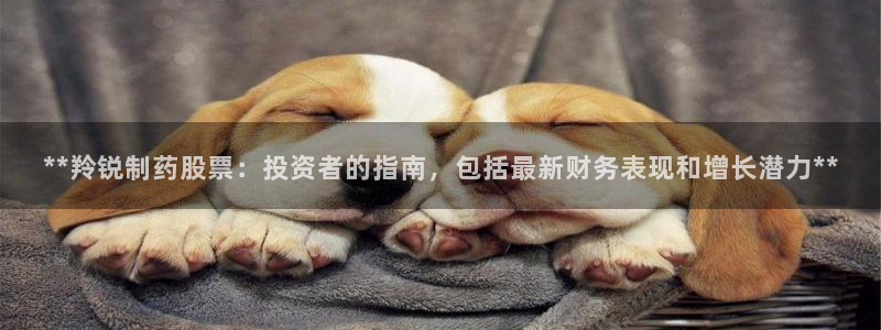 9游会老哥：**羚锐制药股票：投资者的指南，包括最新财务表现和增长潜力**