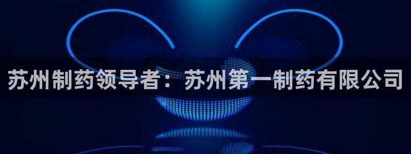 usdt九游会老哥俱乐部：苏州制药领导者：苏州第一制药有限公司
