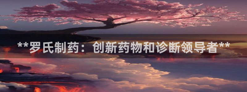 九游老哥俱乐部官网登录不了：**罗氏制药：创新药物和诊断领导者**