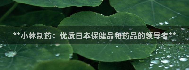 9游会老哥俱乐部：**小林制药：优质日本保健品和药品的领导者**
