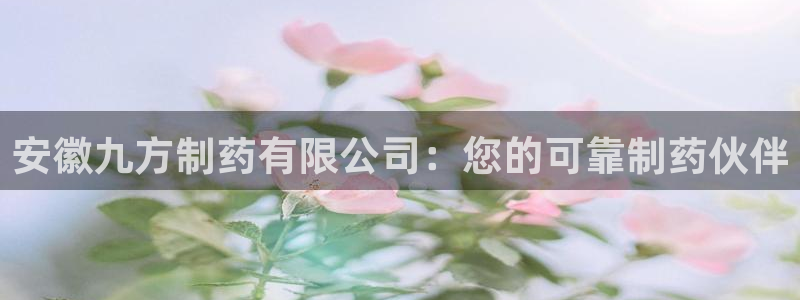 九游会老哥俱乐部交流社区：安徽九方制药有限公司：您的可靠制药伙伴