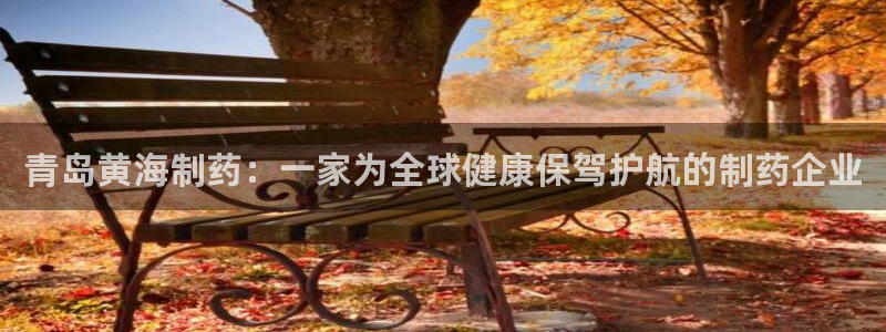 九游会老哥：青岛黄海制药：一家为全球健康保驾护航的制药企业
