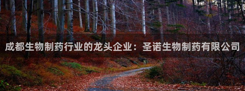 j9九游会老哥俱乐部交流区：成都生物制药行业的龙头企业：圣诺生物制药有限公司