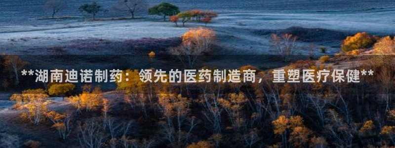 九游老哥俱乐部官网登录入口：**湖南迪诺制药：领先的医药制造商，重塑医疗保健**