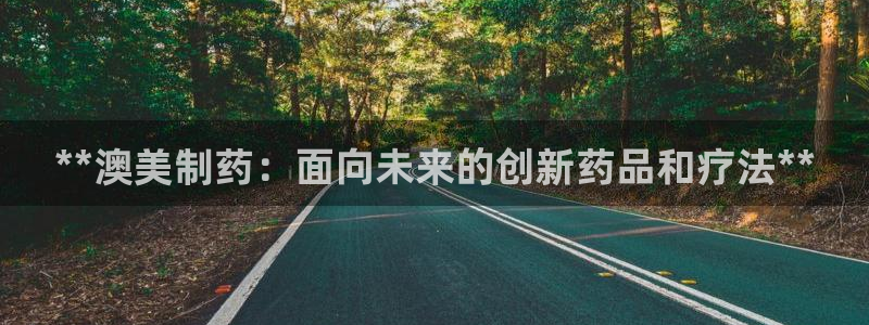 九游老哥俱乐部官网登录网址：**澳美制药：面向未来的创新药品和疗法**