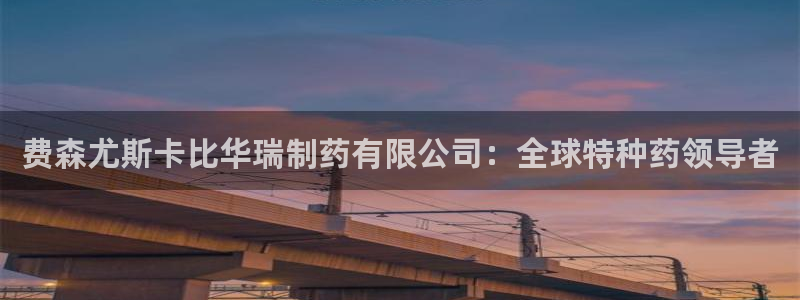 九游会老哥必备的交流社区：费森尤斯卡比华瑞制药有限公司：全球特种药领导者