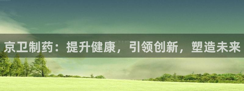 ag九游老哥俱乐部：京卫制药：提升健康，引领创新，塑造未来