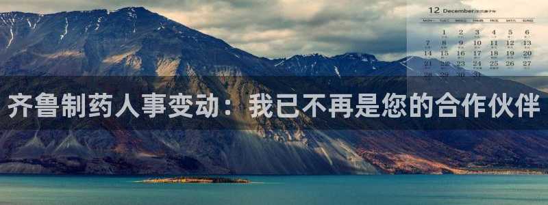 九游老哥俱乐部官网登录：齐鲁制药人事变动：我已不再是您的合作伙伴