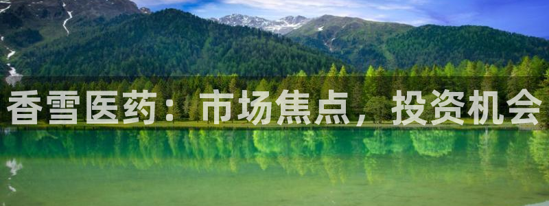 九游会老哥俱乐部必备的交流社区：香雪医药：市场焦点，投资机会