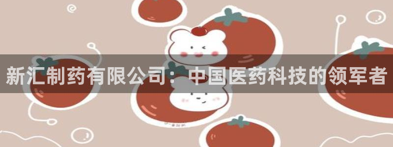 九游老哥俱乐部官网登录网址：新汇制药有限公司：中国医药科技的领军者