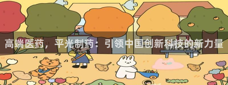 九游会老哥必备的交流社区九：高端医药，平光制药：引领中国创新科技的新力量