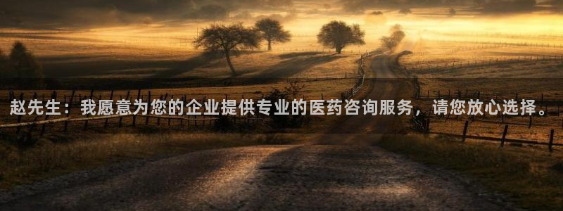 九游会老哥俱乐部官网首页：赵先生：我愿意为您的企业提供专业的医药咨询服务，请您放心选择。