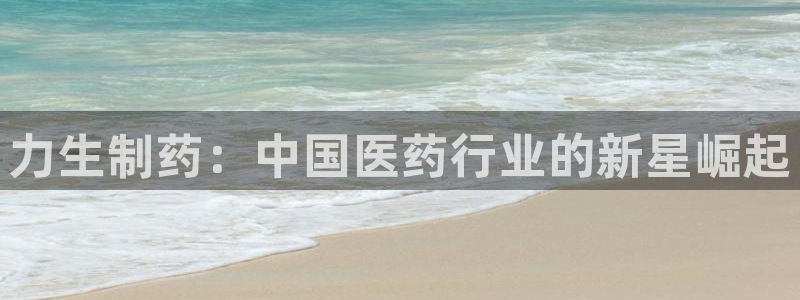 九游会老哥俱乐部官网首页论坛：力生制药：中国医药行业的新星崛起