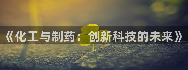 usdt九游会老哥俱乐部：《化工与制药：创新科技的未来》