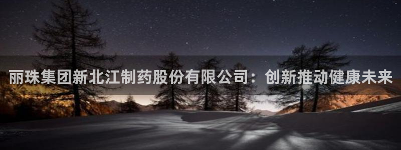 九游会老哥俱乐部官方网站：丽珠集团新北江制药股份有限公司：创新推动健康未来