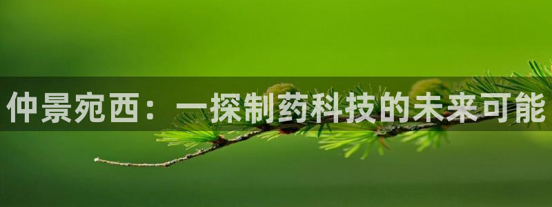九游会老哥俱乐部社区论坛：仲景宛西：一探制药科技的未来可能