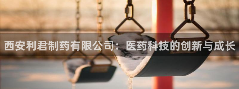 九游会老哥俱乐部官网首页：西安利君制药有限公司：医药科技的创新与成长