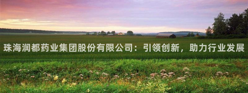 九游会老哥俱乐部交流社区：珠海润都药业集团股份有限公司：引领创新，助力行业发展