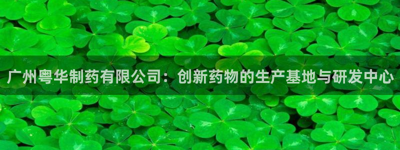 老哥吧九游会：广州粤华制药有限公司：创新药物的生产基地与研发中心