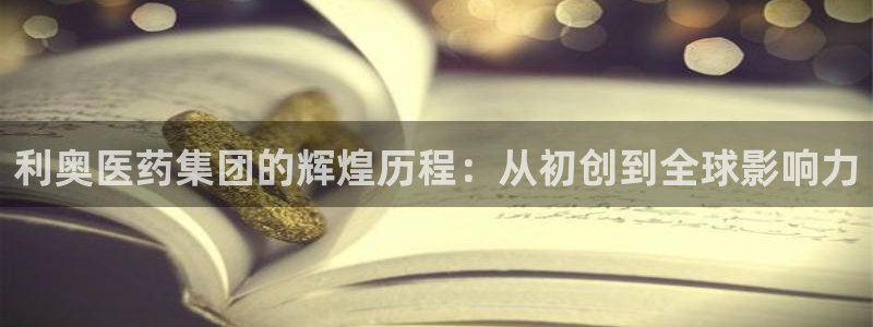 j9九游会老哥俱乐部交流区：利奥医药集团的辉煌历程：从初创到全球影响力