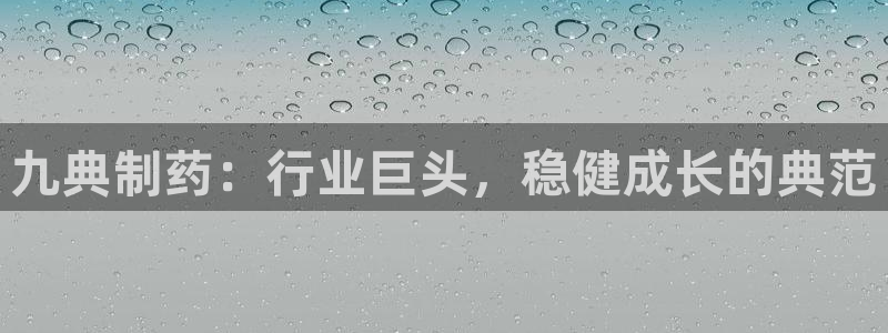 9游会老哥俱乐部：九典制药：行业巨头，稳健成长的典范