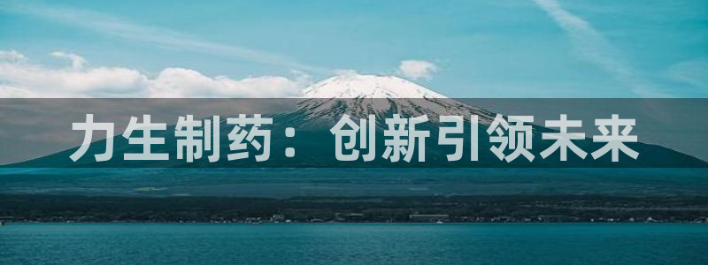 九游会老哥俱乐部官网：力生制药：创新引领未来