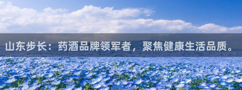 九游老哥俱乐部官网登录不了：山东步长：药酒品牌领军者，聚焦健