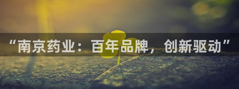 9游会老哥：“南京药业：百年品牌，创新驱动”