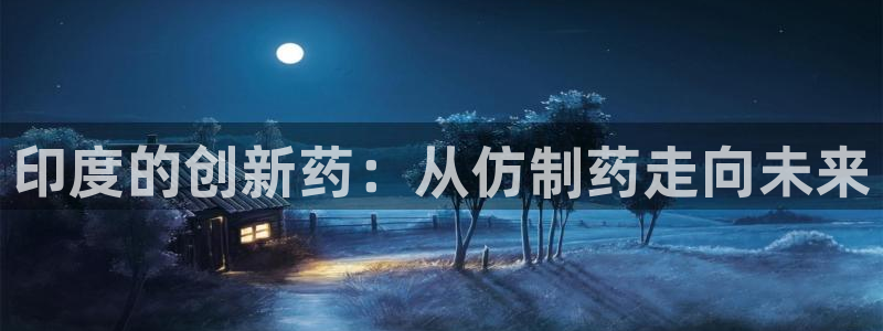 九游会老哥俱乐部必备的交流社区论坛：印度的创新药：从仿制药走向未来