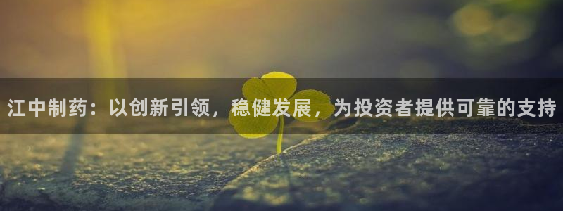 九游会老哥俱乐部官网首页论坛：江中制药：以创新引领，稳健发展，为投资者提供可靠的支持