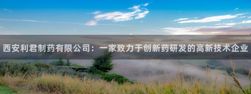 九游会老哥俱乐部必备的交流社区论坛：西安利君制药有限公司：一家致力于创新药研发的高新技术企业