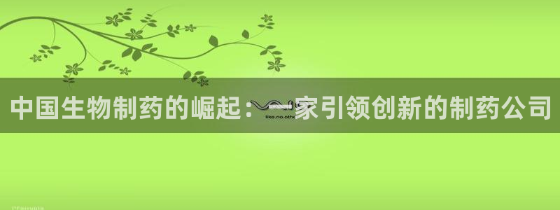 ag九游会老哥俱乐部：中国生物制药的崛起：一家引领创新的制药公司
