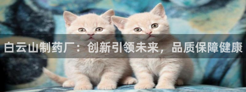 九游老哥俱乐部官网登录网址：白云山制药厂：创新引领未来，品质保障健康