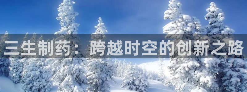 j9九游会老哥俱乐部交流区：三生制药：跨越时空的创新之路