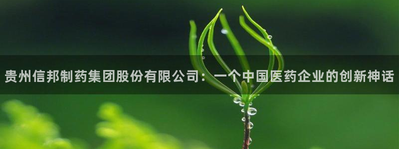 九游会老哥俱乐部官网首页论坛：贵州信邦制药集团股份有限公司：一个中国医药企业的创新神话