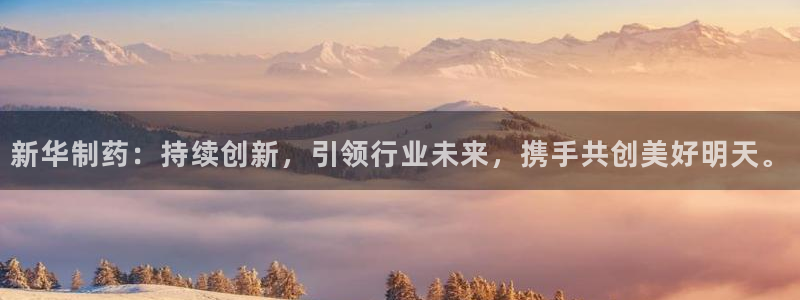 九游老哥俱乐部登录：新华制药：持续创新，引领行业未来，携手共创美好明天。