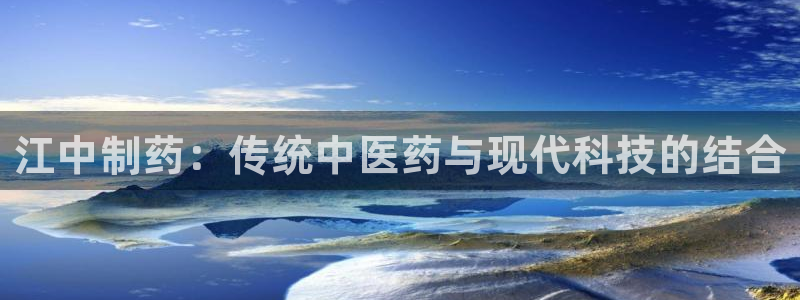 九游会老哥俱乐部官网首页：江中制药：传统中医药与现代科技的结合
