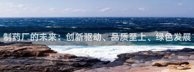 ag九游会老哥：制药厂的未来：创新驱动、品质至上、绿色发展