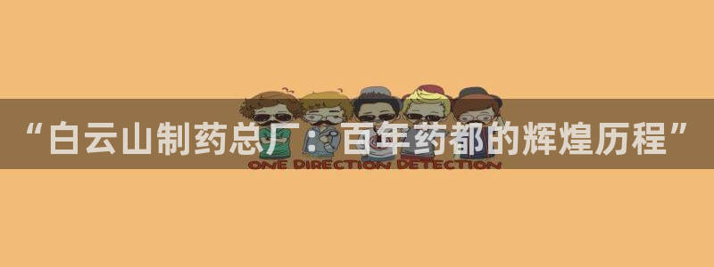九游老哥俱乐部官网登录入口：“白云山制药总厂：百年药都的辉煌历程”