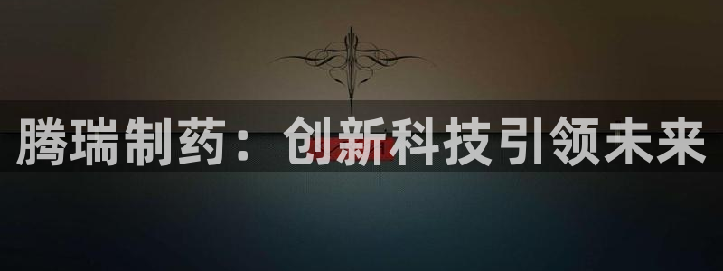 9游会老哥：腾瑞制药：创新科技引领未来