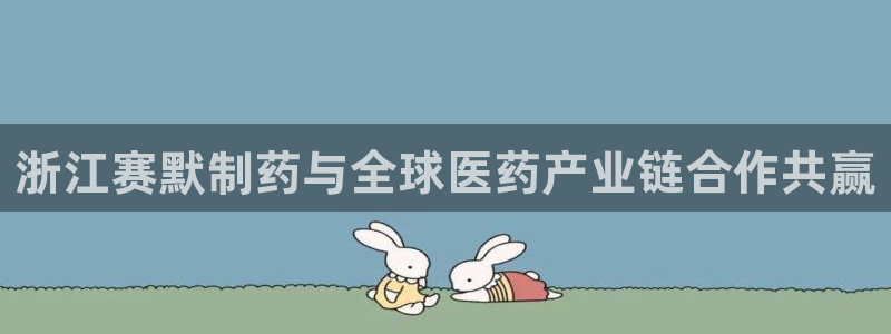 九游会老哥俱乐部：浙江赛默制药与全球医药产业链合作共赢