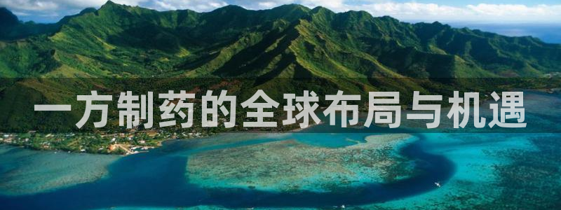 九游会老哥俱乐部社区论坛：一方制药的全球布局与机遇