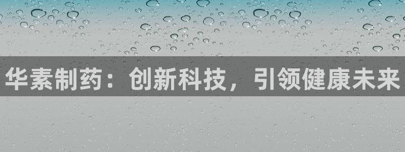 九游会老哥俱乐部官方网站：华素制药：创新科技，引领健康未来