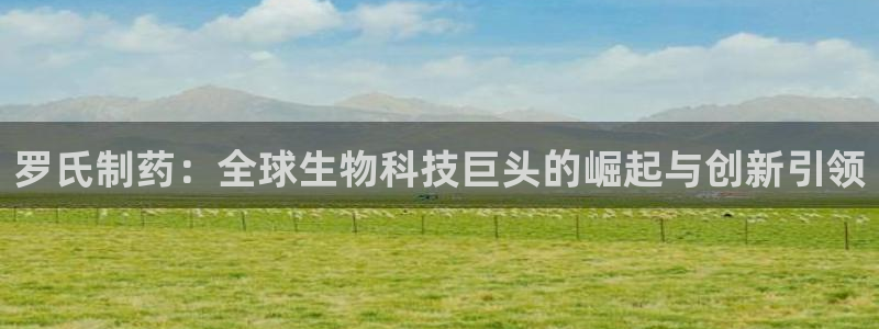 老哥吧九游会：罗氏制药：全球生物科技巨头的崛起与创新引领