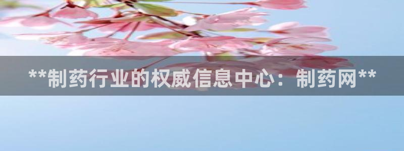 老哥吧九游会下架吗：**制药行业的权威信息中心：制药网**