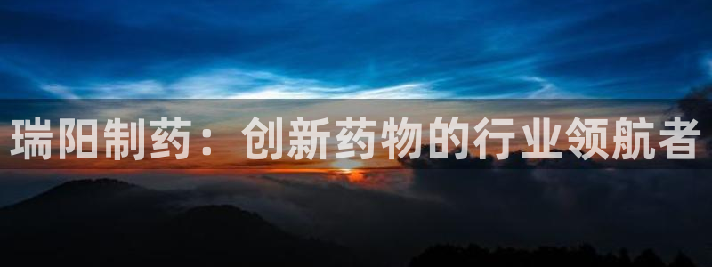 ag九游老哥俱乐部：瑞阳制药：创新药物的行业领航者