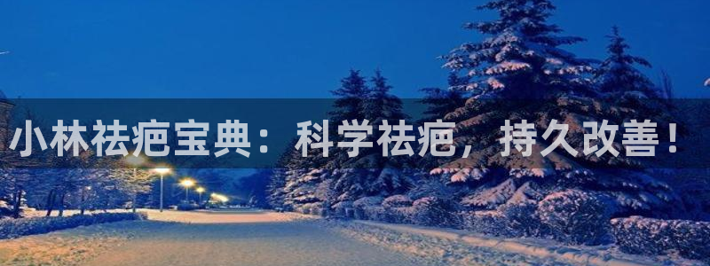 9游会老哥：小林祛疤宝典：科学祛疤，持久改善！